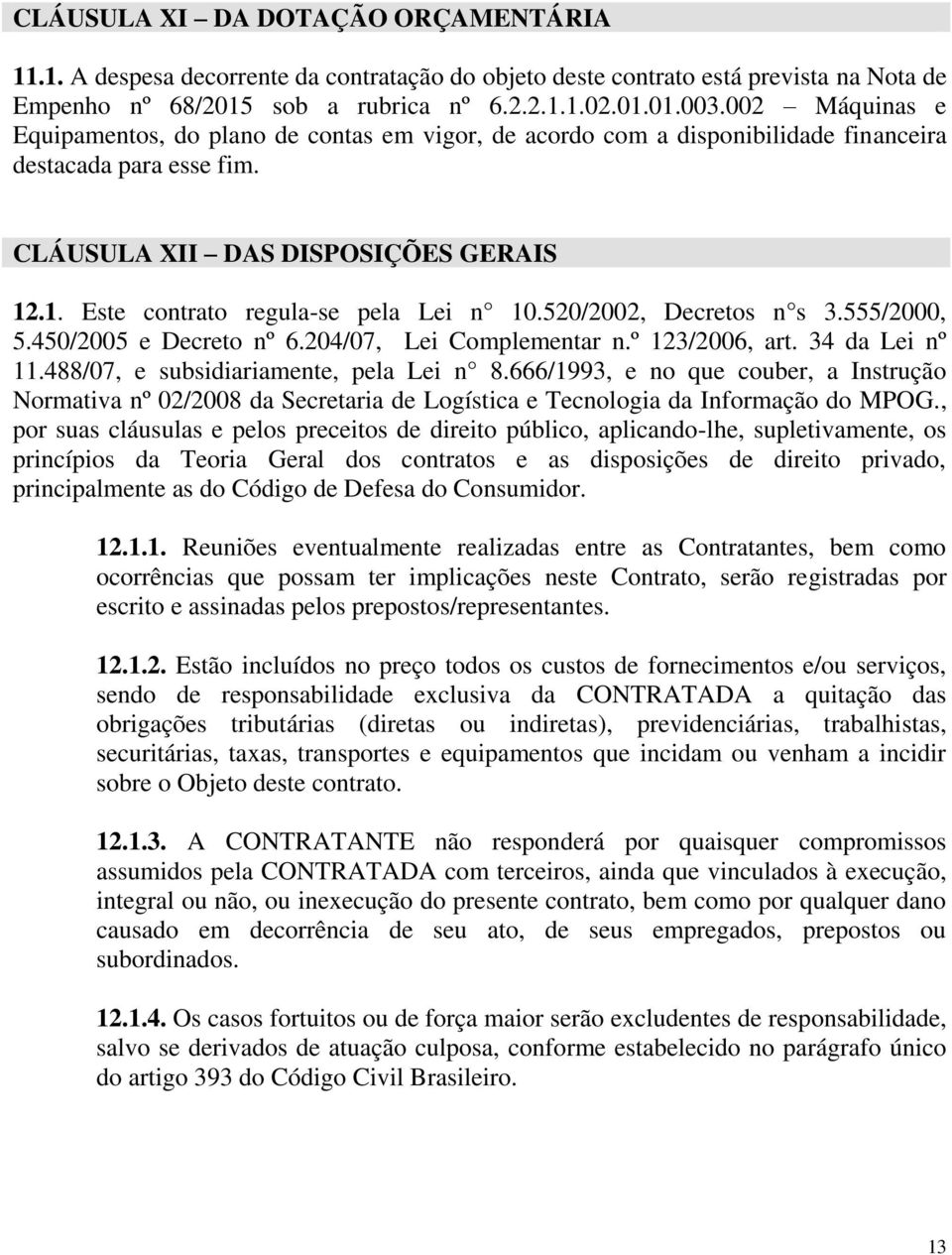 .1. Este contrato regula-se pela Lei n 10.520/2002, Decretos n s 3.555/2000, 5.450/2005 e Decreto nº 6.204/07, Lei Complementar n.º 123/2006, art. 34 da Lei nº 11.