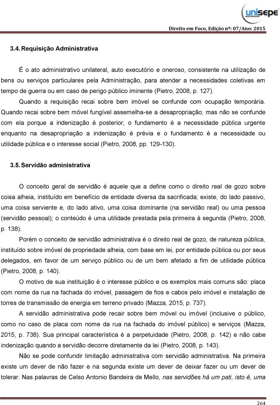 Quando recai sobre bem móvel fungível assemelha-se a desapropriação, mas não se confunde com ela porque a indenização é posterior, o fundamento é a necessidade pública urgente enquanto na