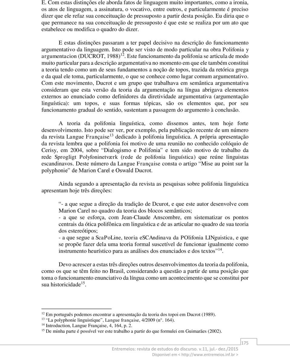 E estas distinções passaram a ter papel decisivo na descrição do funcionamento argumentativo da linguagem. Isto pode ser visto de modo particular na obra Polifonia y argumentacion (DUCROT, 1988) 12.