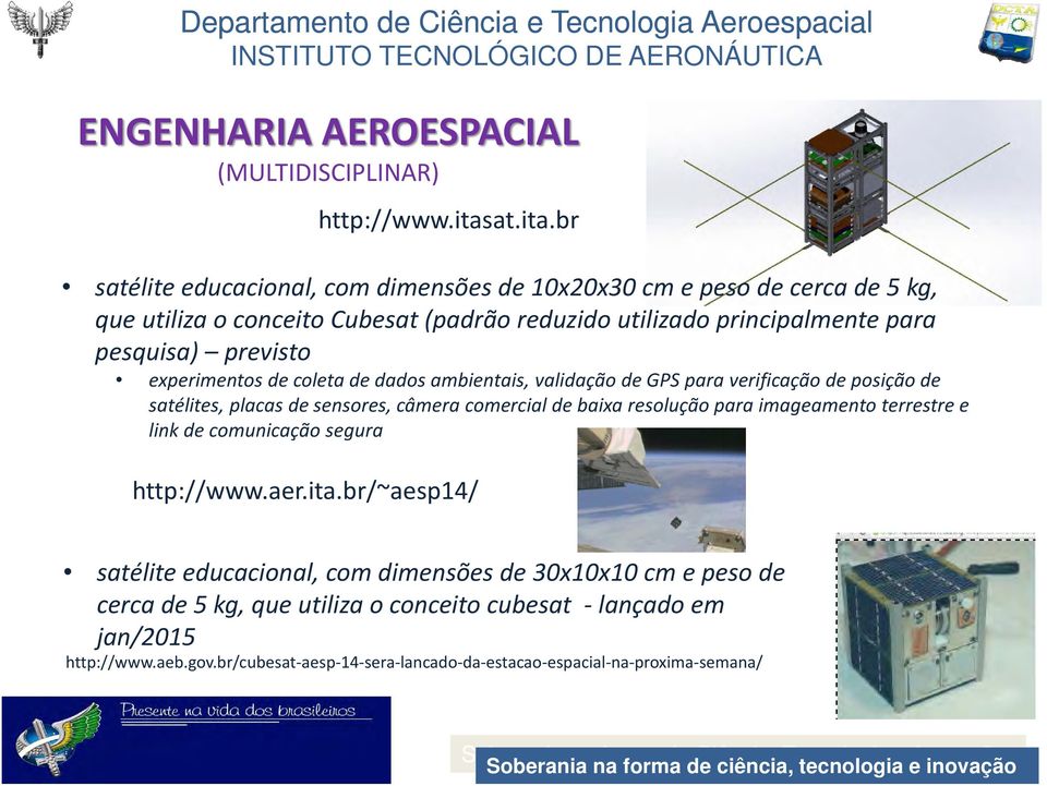 br/ satélite educacional, com dimensões de 10x20x30 cm e peso de cerca de 5 kg, que utiliza o conceito Cubesat (padrão reduzido utilizado principalmente para pesquisa) previsto experimentos