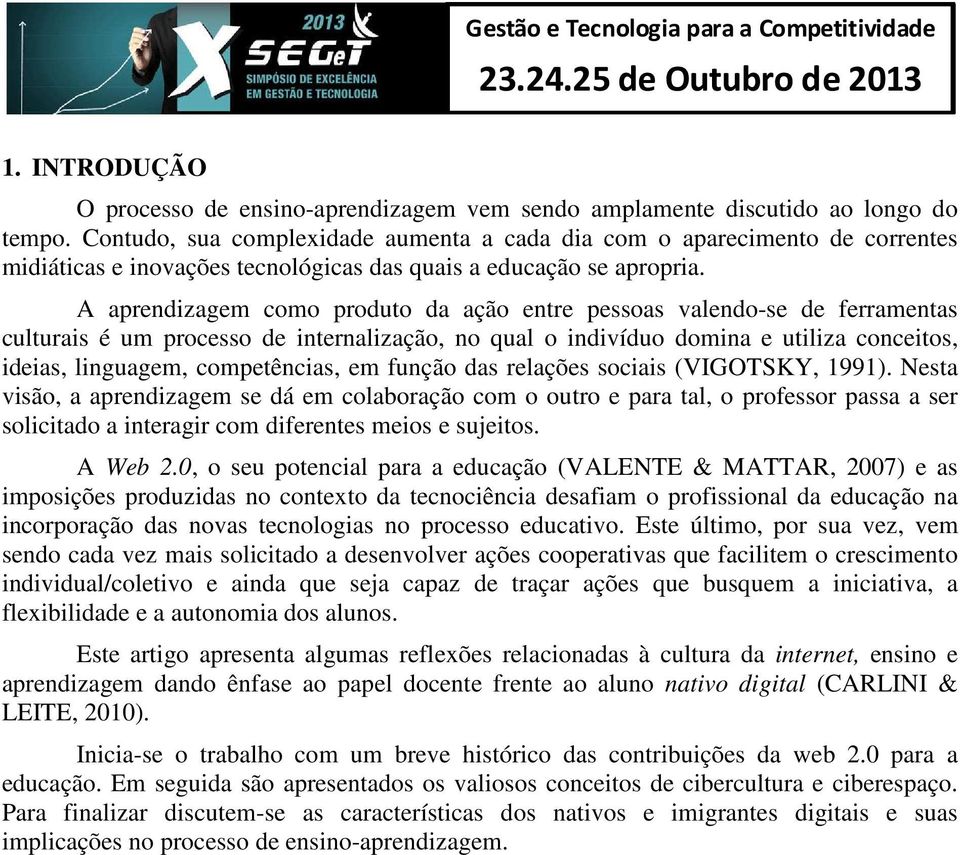 A aprendizagem como produto da ação entre pessoas valendo-se de ferramentas culturais é um processo de internalização, no qual o indivíduo domina e utiliza conceitos, ideias, linguagem, competências,