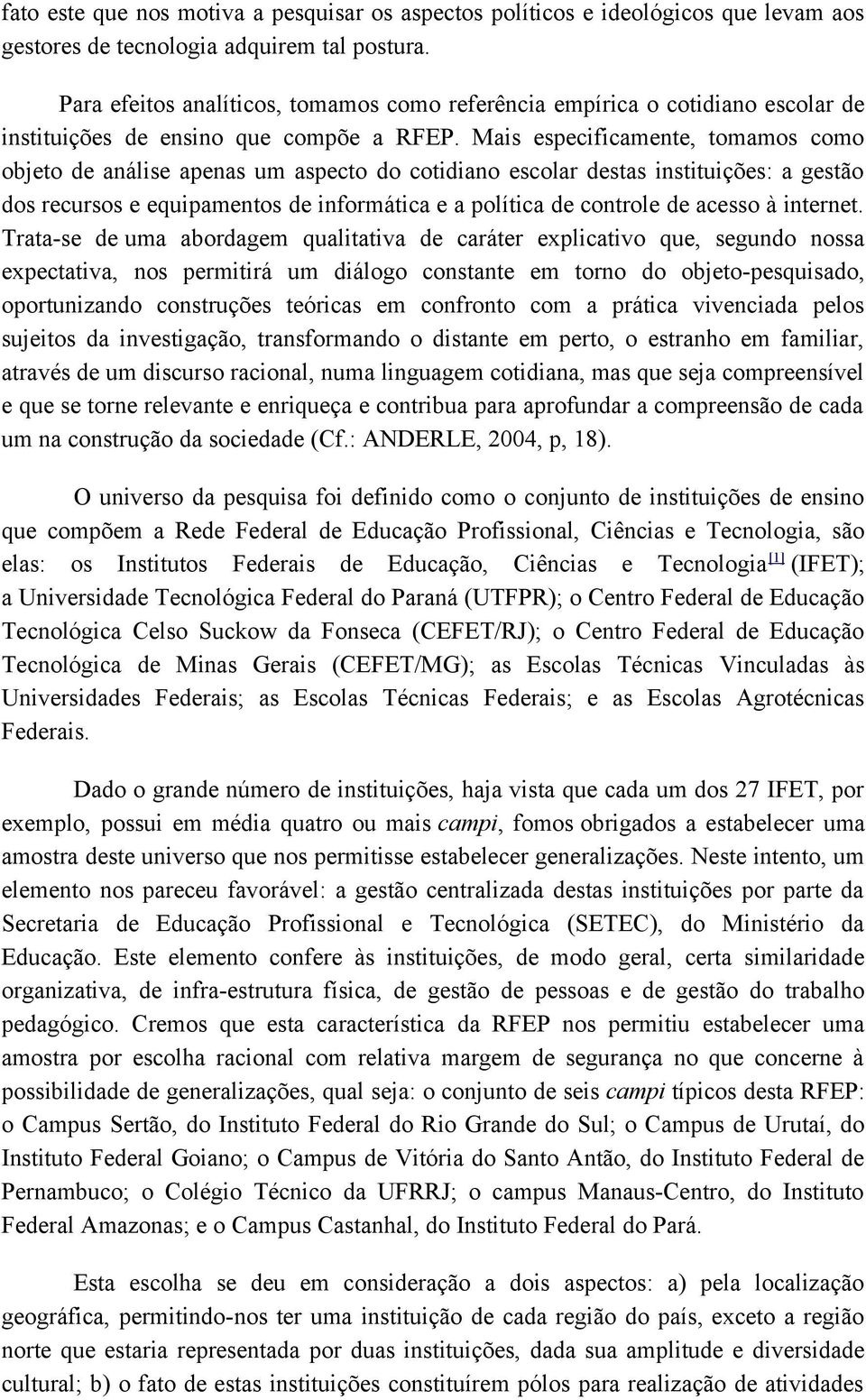 Mais especificamente, tomamos como objeto de análise apenas um aspecto do cotidiano escolar destas instituições: a gestão dos recursos e equipamentos de informática e a política de controle de acesso