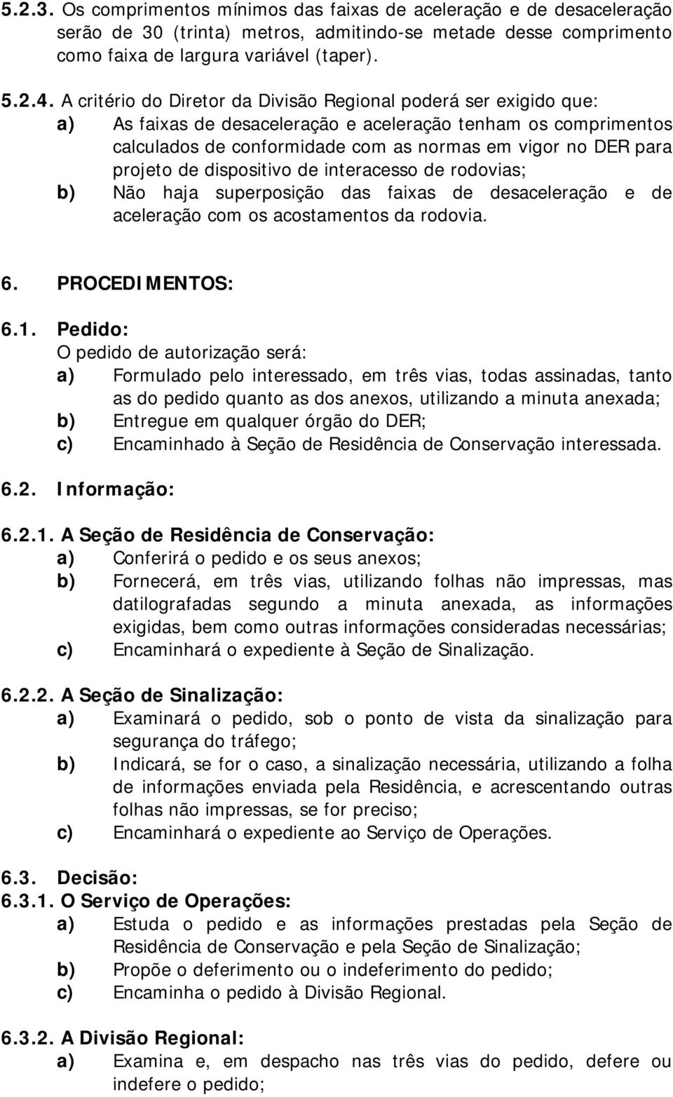 projeto de dispositivo de interacesso de rodovias; b) Não haja superposição das faixas de desaceleração e de aceleração com os acostamentos da rodovia. 6. PROCEDIMENTOS: 6.1.