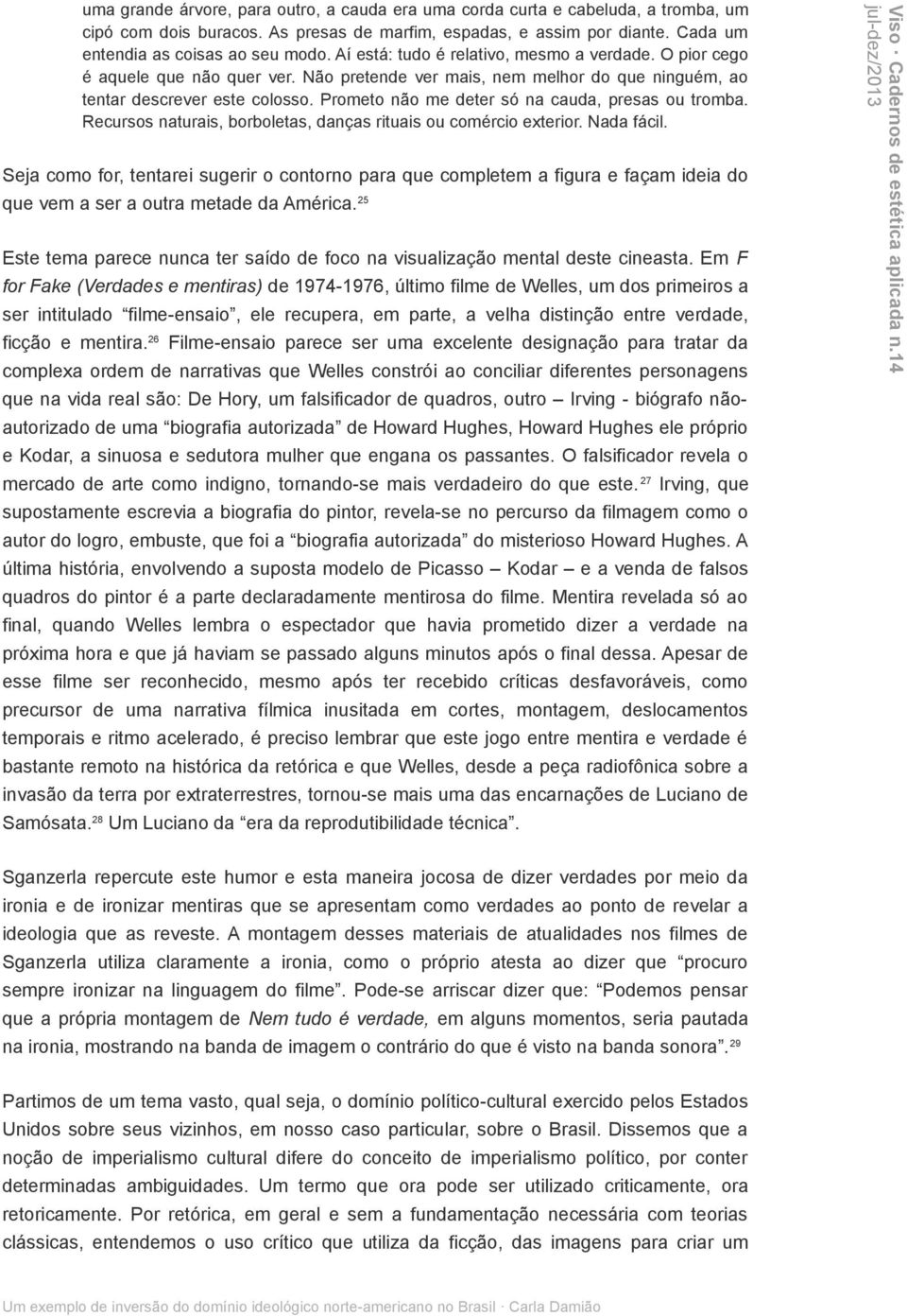 Prometo não me deter só na cauda, presas ou tromba. Recursos naturais, borboletas, danças rituais ou comércio exterior. Nada fácil.