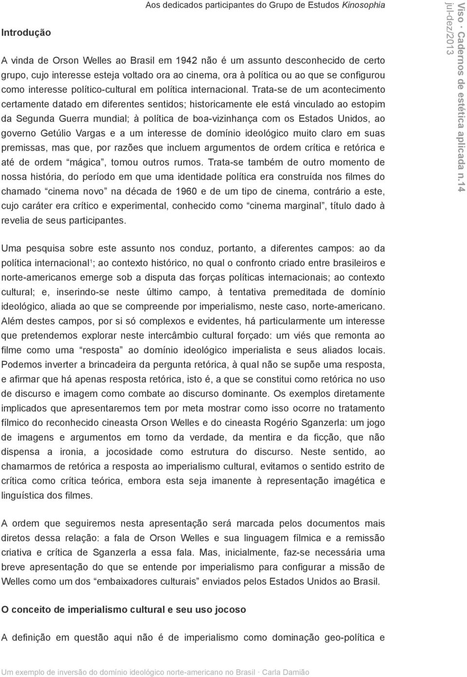 Trata-se de um acontecimento certamente datado em diferentes sentidos; historicamente ele está vinculado ao estopim da Segunda Guerra mundial; à política de boa-vizinhança com os Estados Unidos, ao