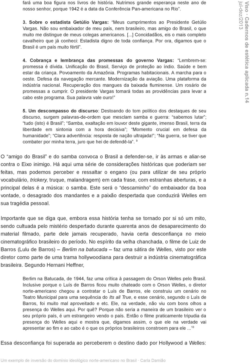 Não sou embaixador de meu país, nem brasileiro, mas amigo do Brasil, o que muito me distingue de meus colegas americanos. [.