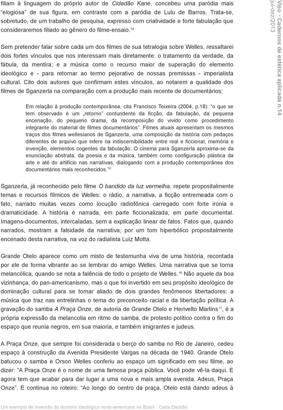 14 Sem pretender falar sobre cada um dos filmes de sua tetralogia sobre Welles, ressaltarei dois fortes vínculos que nos interessam mais diretamente: o tratamento da verdade, da fábula, da mentira; e