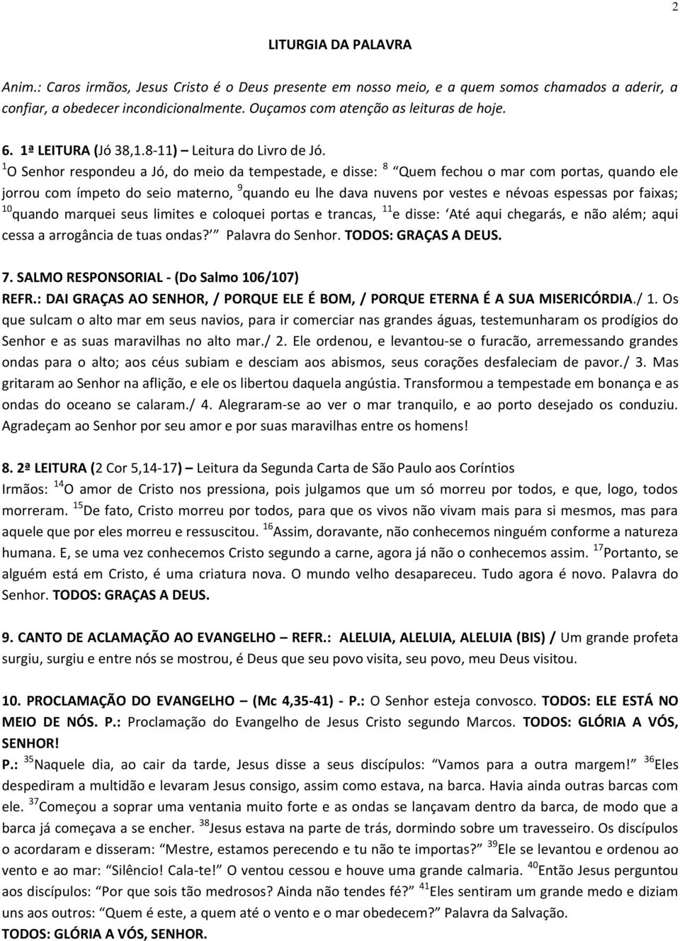 1 O Senhor respondeu a Jó, do meio da tempestade, e disse: 8 Quem fechou o mar com portas, quando ele jorrou com ímpeto do seio materno, 9 quando eu lhe dava nuvens por vestes e névoas espessas por