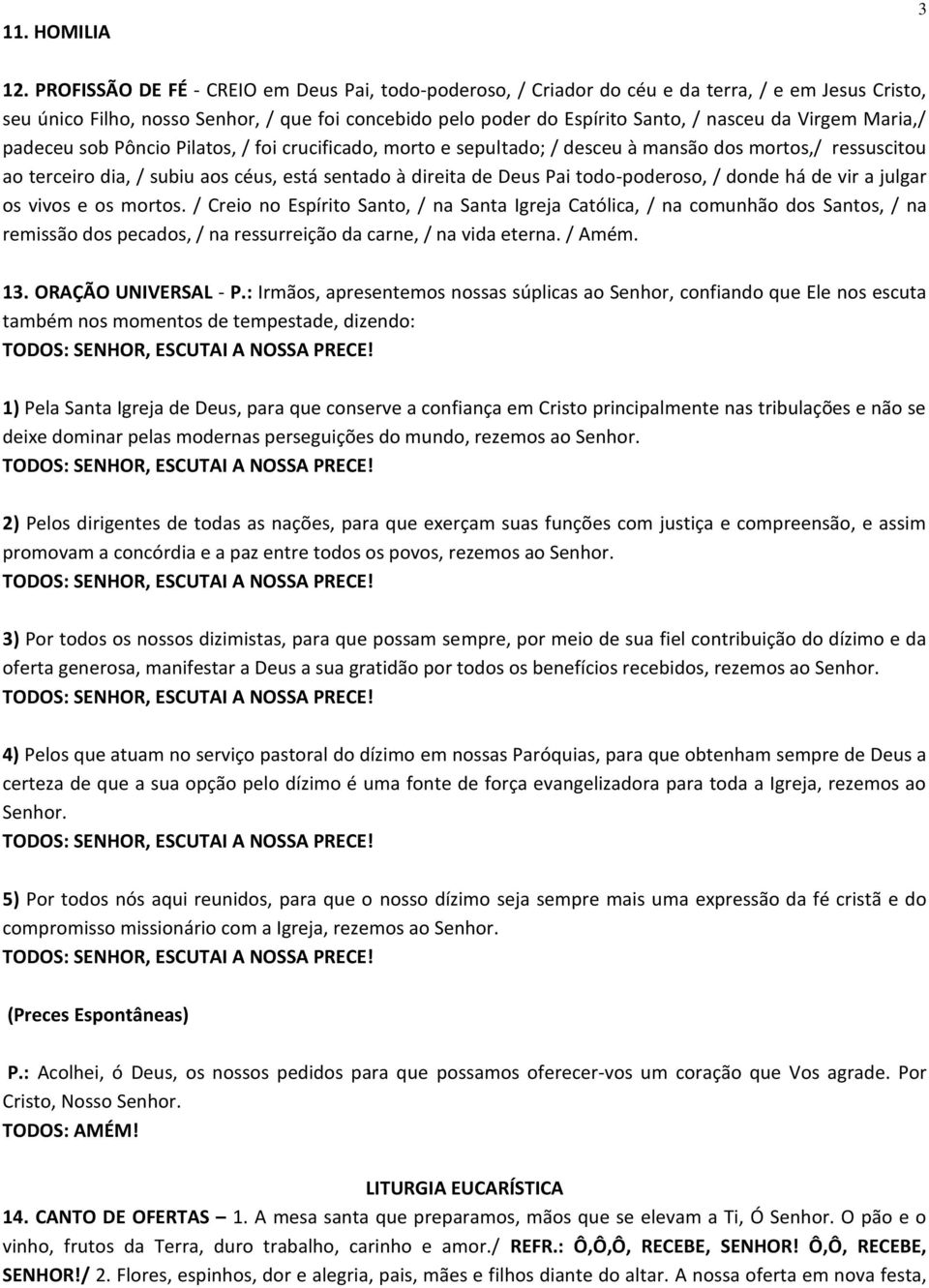 Virgem Maria,/ padeceu sob Pôncio Pilatos, / foi crucificado, morto e sepultado; / desceu à mansão dos mortos,/ ressuscitou ao terceiro dia, / subiu aos céus, está sentado à direita de Deus Pai