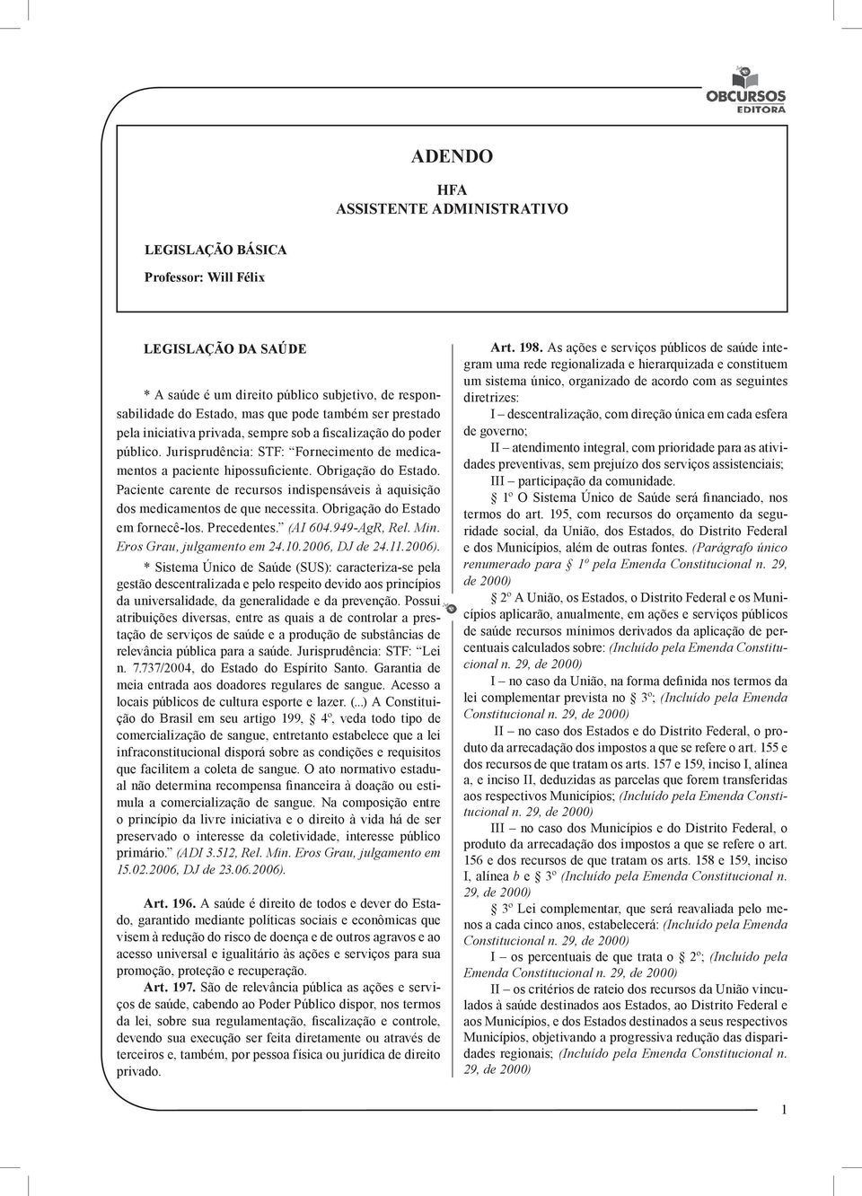 Paciente carente de recursos indispensáveis à aquisição dos medicamentos de que necessita. Obrigação do Estado em fornecê-los. Precedentes. (AI 604.949-AgR, Rel. Min. Eros Grau, julgamento em 24.10.