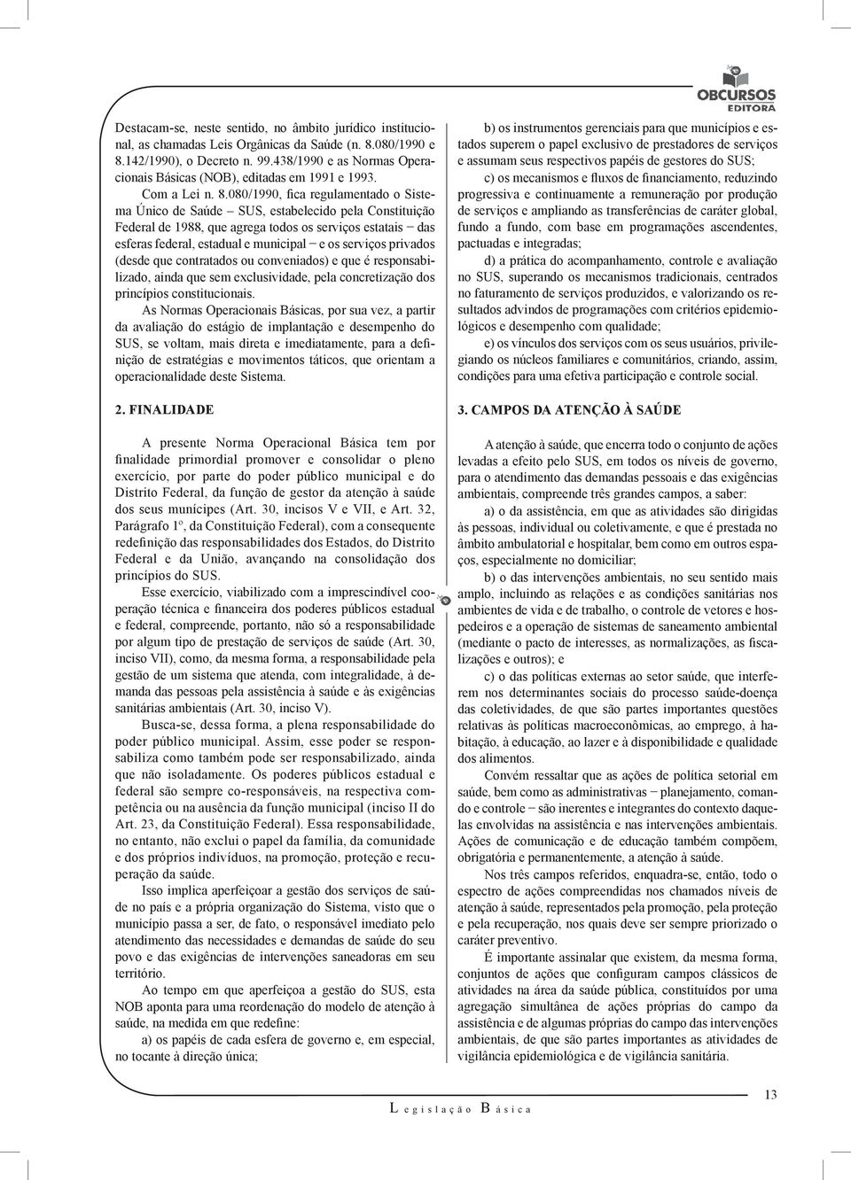 080/1990, fica regulamentado o Sistema Único de Saúde SUS, estabelecido pela Constituição Federal de 1988, que agrega todos os serviços estatais das esferas federal, estadual e municipal e os