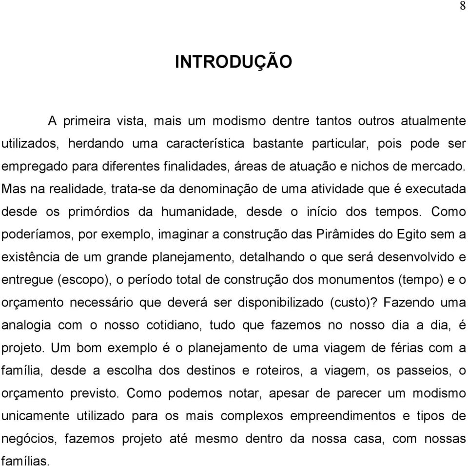 Como poderíamos, por exemplo, imaginar a construção das Pirâmides do Egito sem a existência de um grande planejamento, detalhando o que será desenvolvido e entregue (escopo), o período total de