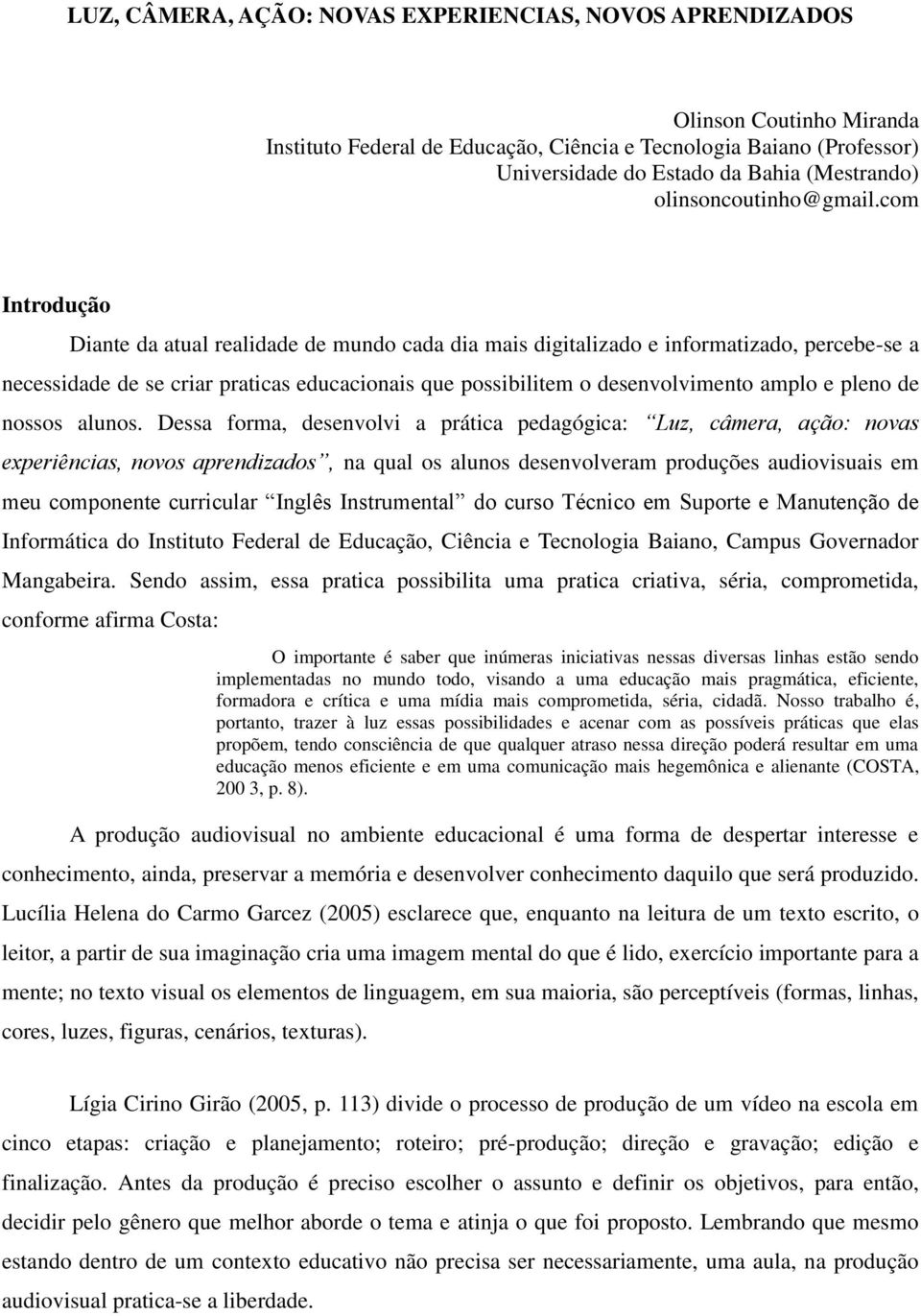 com Introdução Diante da atual realidade de mundo cada dia mais digitalizado e informatizado, percebe-se a necessidade de se criar praticas educacionais que possibilitem o desenvolvimento amplo e