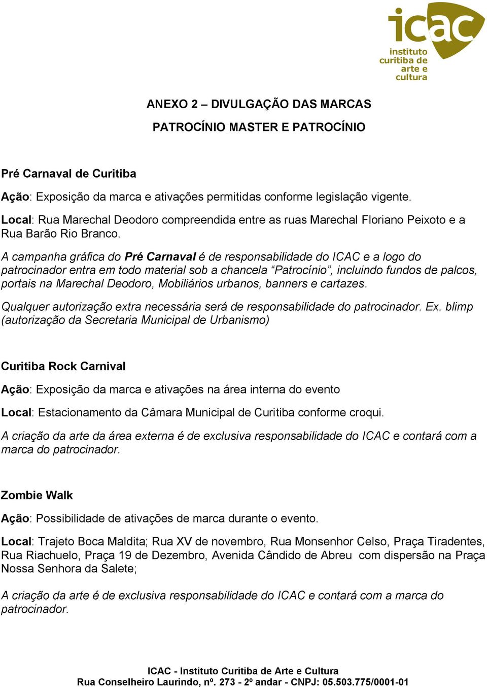 A campanha gráfica do Pré Carnaval é de responsabilidade do ICAC e a logo do patrocinador entra em todo material sob a chancela Patrocínio, incluindo fundos de palcos, portais na Marechal Deodoro,