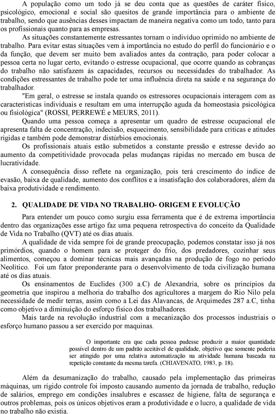 Para evitar estas situações vem à importância no estudo do perfil do funcionário e o da função, que devem ser muito bem avaliados antes da contração, para poder colocar a pessoa certa no lugar certo,