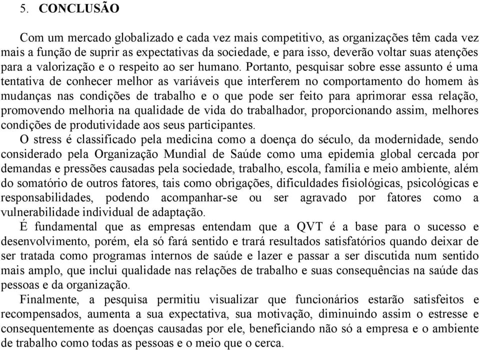 Portanto, pesquisar sobre esse assunto é uma tentativa de conhecer melhor as variáveis que interferem no comportamento do homem às mudanças nas condições de trabalho e o que pode ser feito para