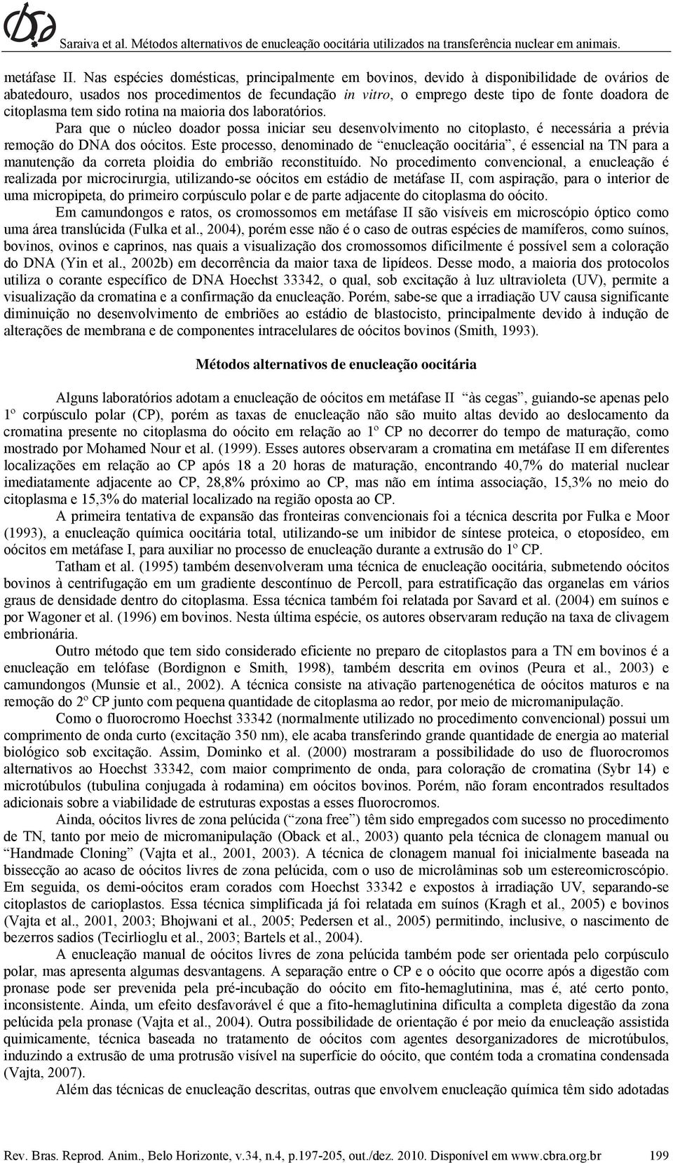 citoplasma tem sido rotina na maioria dos laboratórios. Para que o núcleo doador possa iniciar seu desenvolvimento no citoplasto, é necessária a prévia remoção do DNA dos oócitos.