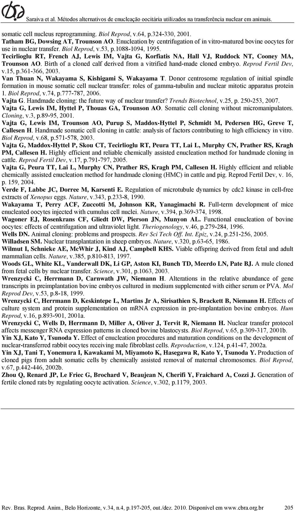 Tecirlioglu RT, French AJ, Lewis IM, Vajta G, Korfiatis NA, Hall VJ, Ruddock NT, Cooney MA, Trounson AO. Birth of a cloned calf derived from a vitrified hand-made cloned embryo. Reprod Fertil Dev, v.