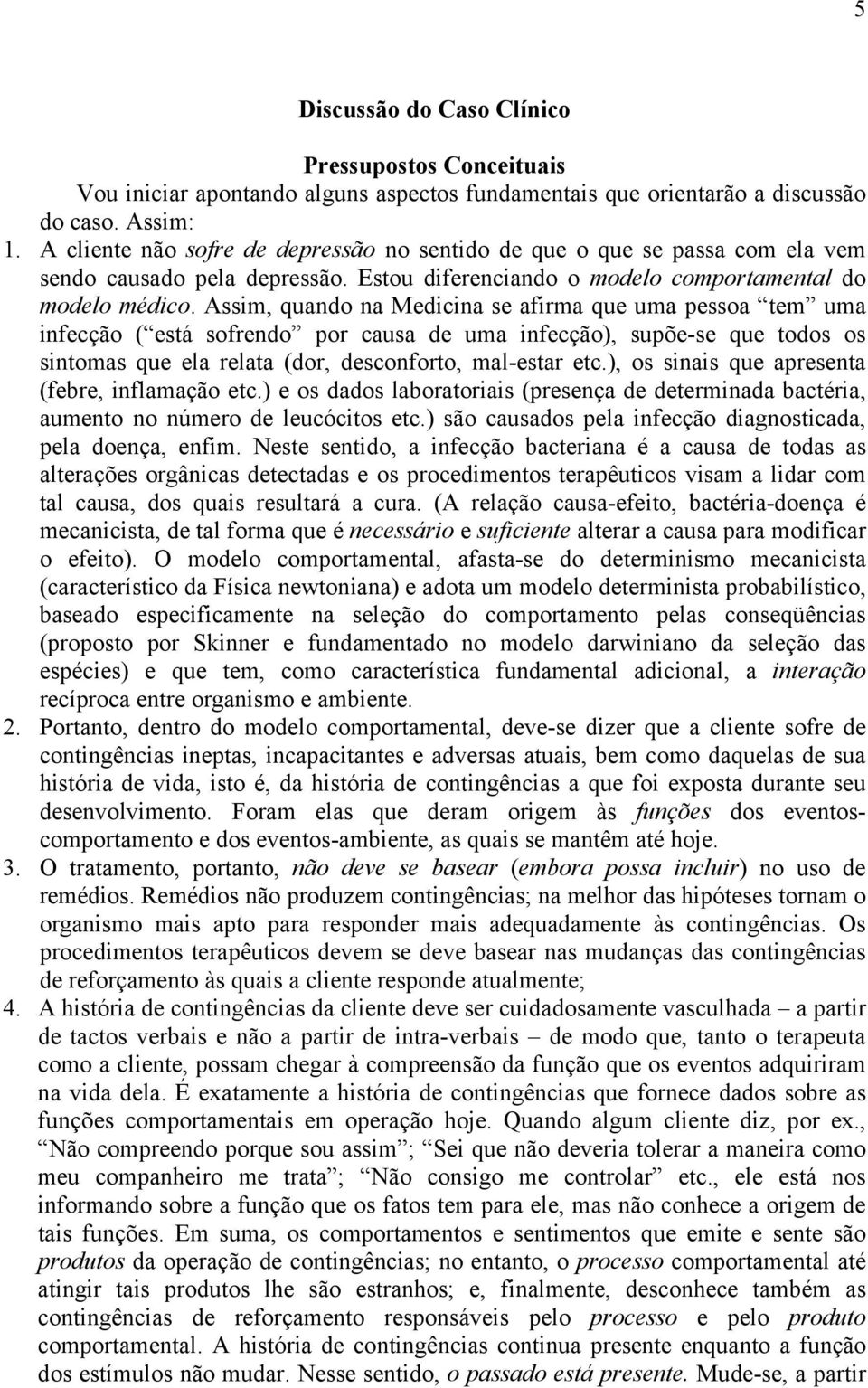 Assim, quando na Medicina se afirma que uma pessoa tem uma infecção ( está sofrendo por causa de uma infecção), supõe-se que todos os sintomas que ela relata (dor, desconforto, mal-estar etc.