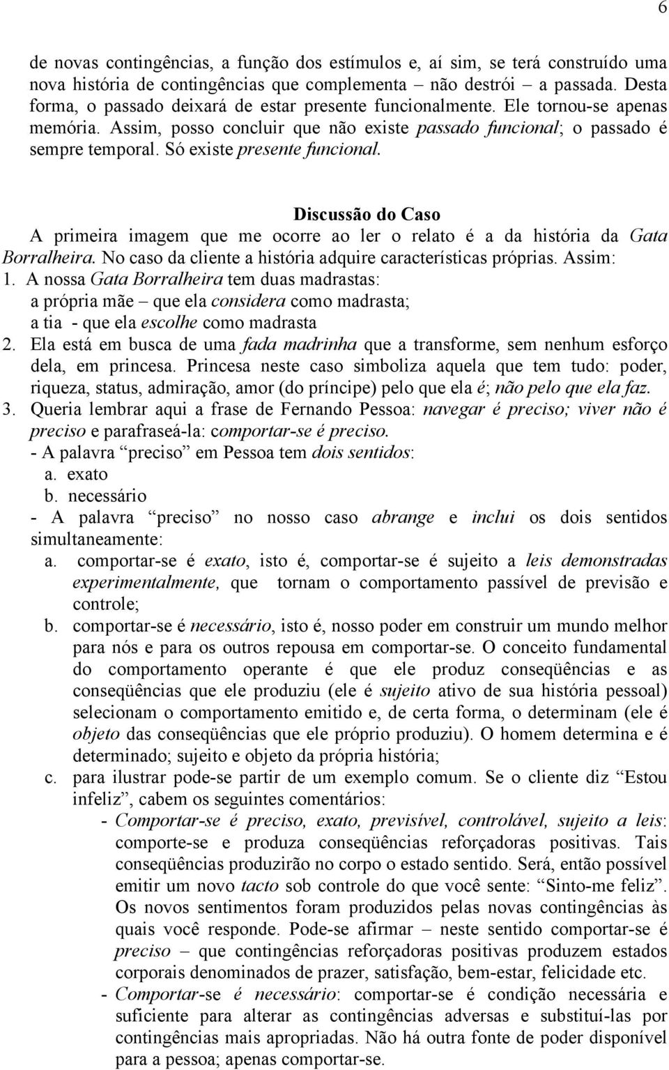 Só existe presente funcional. Discussão do Caso A primeira imagem que me ocorre ao ler o relato é a da história da Gata Borralheira. No caso da cliente a história adquire características próprias.