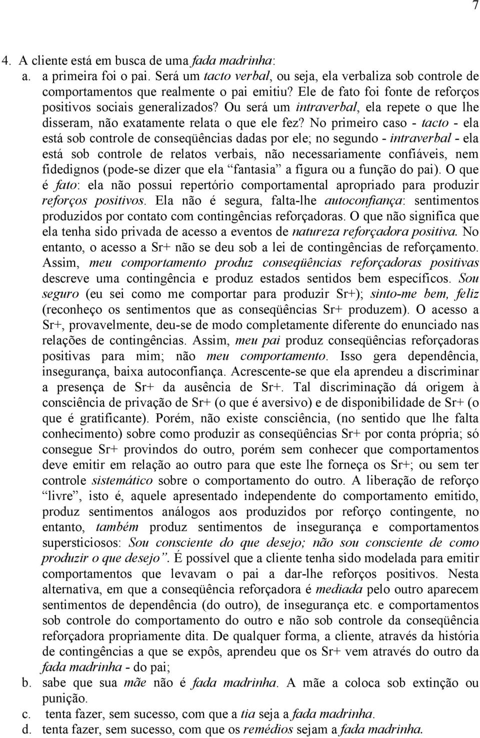 No primeiro caso - tacto - ela está sob controle de conseqüências dadas por ele; no segundo - intraverbal - ela está sob controle de relatos verbais, não necessariamente confiáveis, nem fidedignos