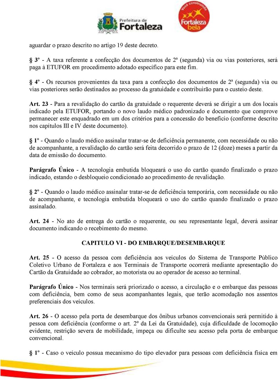 4º - Os recursos provenientes da taxa para a confecção dos documentos de 2ª (segunda) via ou vias posteriores serão destinados ao processo da gratuidade e contribuirão para o custeio deste. Art.