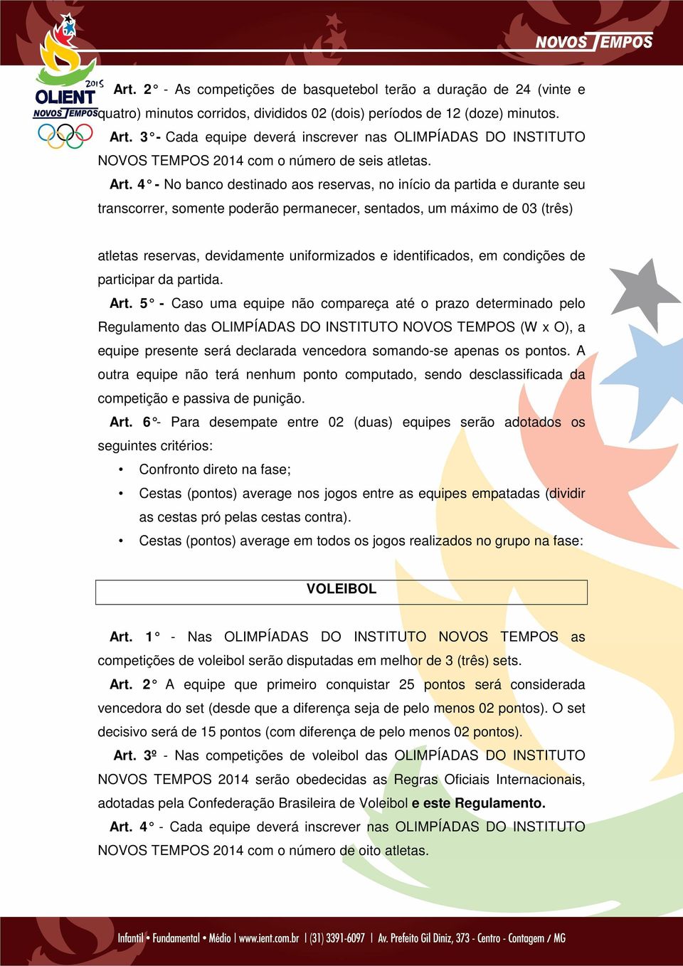 4 - No banco destinado aos reservas, no início da partida e durante seu transcorrer, somente poderão permanecer, sentados, um máximo de 03 (três) atletas reservas, devidamente uniformizados e