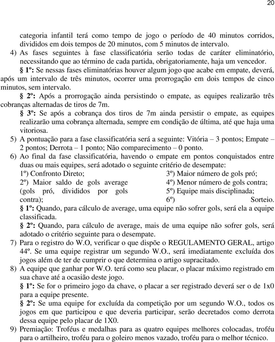 1º: Se nessas fases eliminatórias houver algum jogo que acabe em empate, deverá, após um intervalo de três minutos, ocorrer uma prorrogação em dois tempos de cinco minutos, sem intervalo.