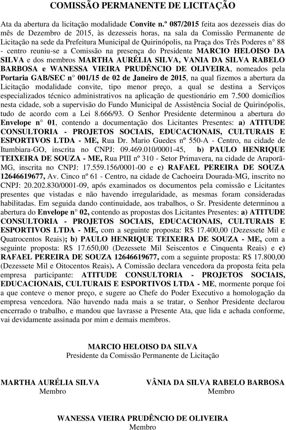 Poderes n 88 - centro reuniu-se a Comissão na presença do Presidente MARCIO HELOISO DA SILVA e dos membros MARTHA AURÉLIA SILVA, VANIA DA SILVA RABELO BARBOSA e WANESSA VIEIRA PRUDÊNCIO DE OLIVEIRA,