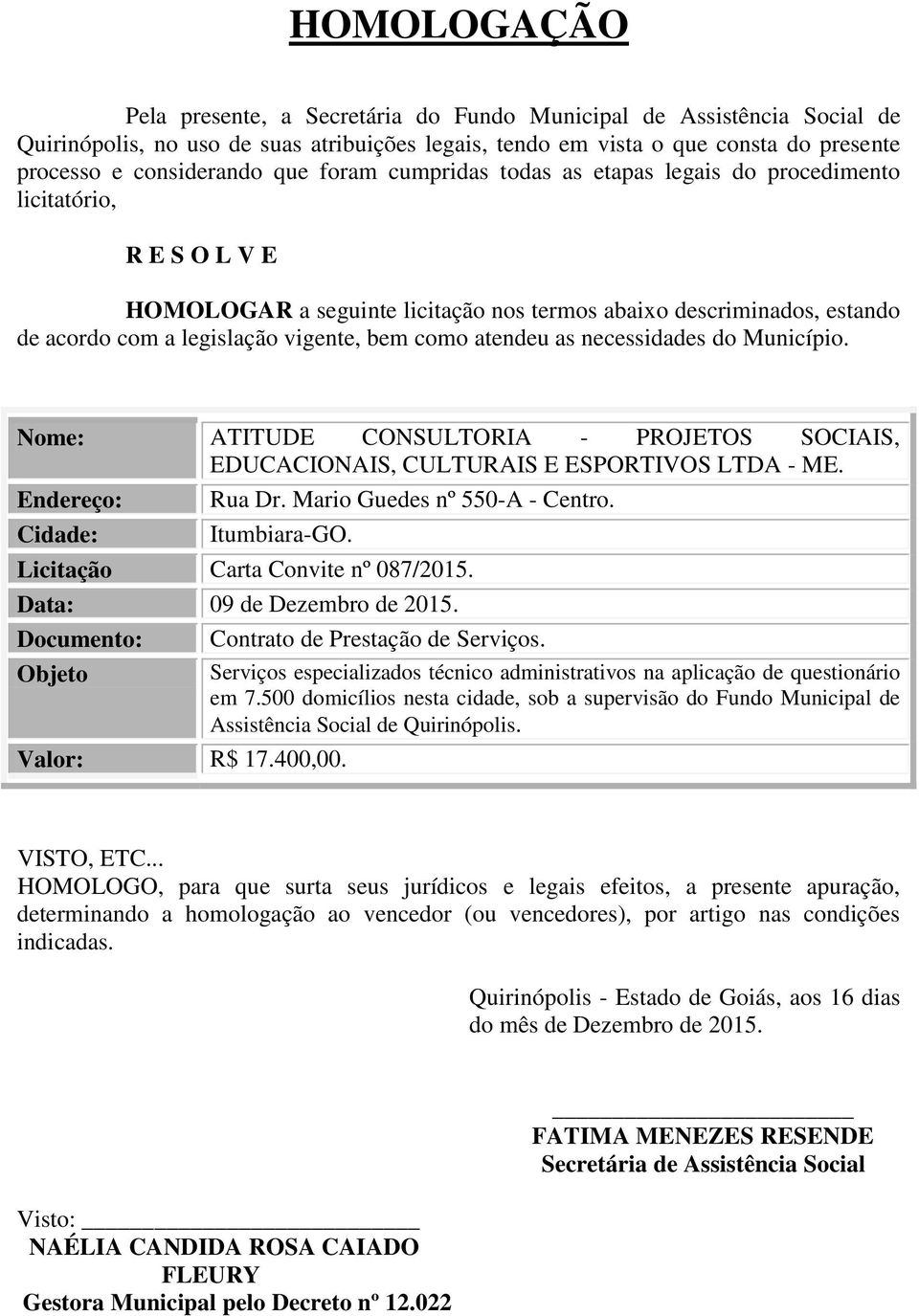 como atendeu as necessidades do Município. Nome: ATITUDE CONSULTORIA - PROJETOS SOCIAIS, EDUCACIONAIS, CULTURAIS E ESPORTIVOS LTDA - ME. Endereço: Rua Dr. Mario Guedes nº 550-A - Centro.