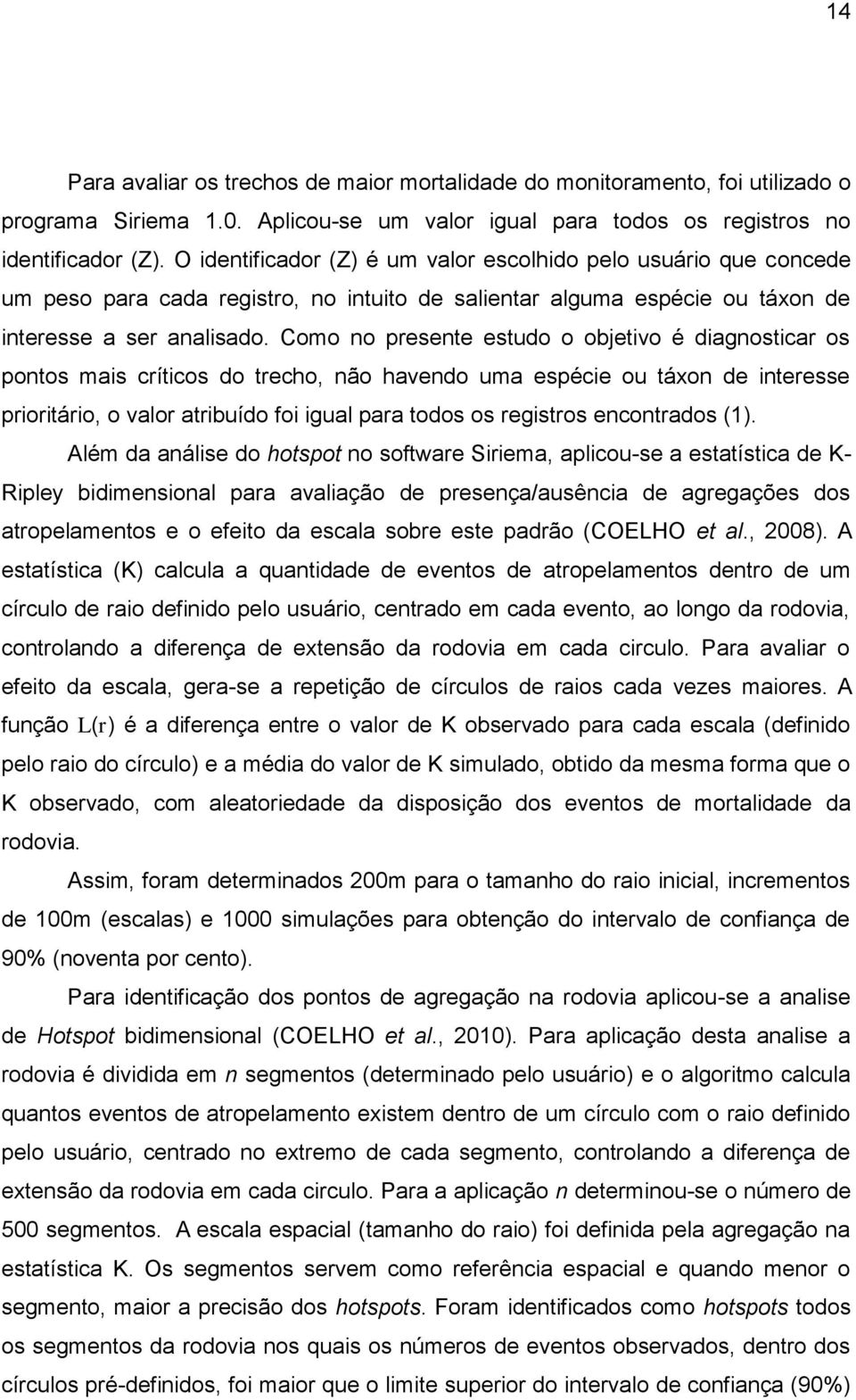 Como no presente estudo o objetivo é diagnosticar os pontos mais críticos do trecho, não havendo uma espécie ou táxon de interesse prioritário, o valor atribuído foi igual para todos os registros