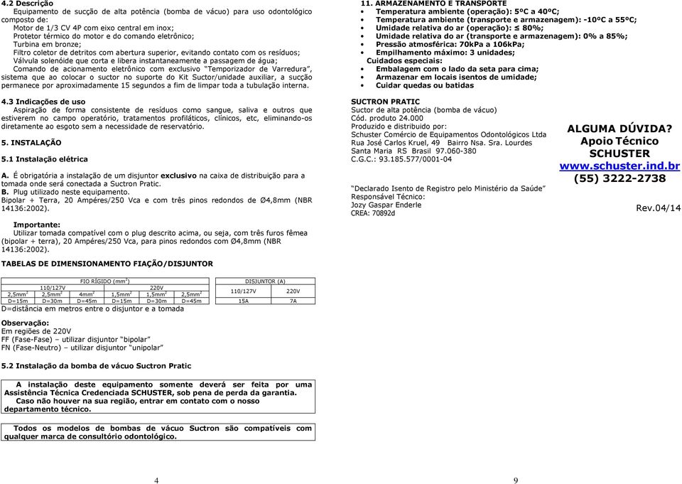 acionamento eletrônico com exclusivo Temporizador de Varredura, sistema que ao colocar o suctor no suporte do Kit Suctor/unidade auxiliar, a sucção permanece por aproximadamente 15 segundos a fim de