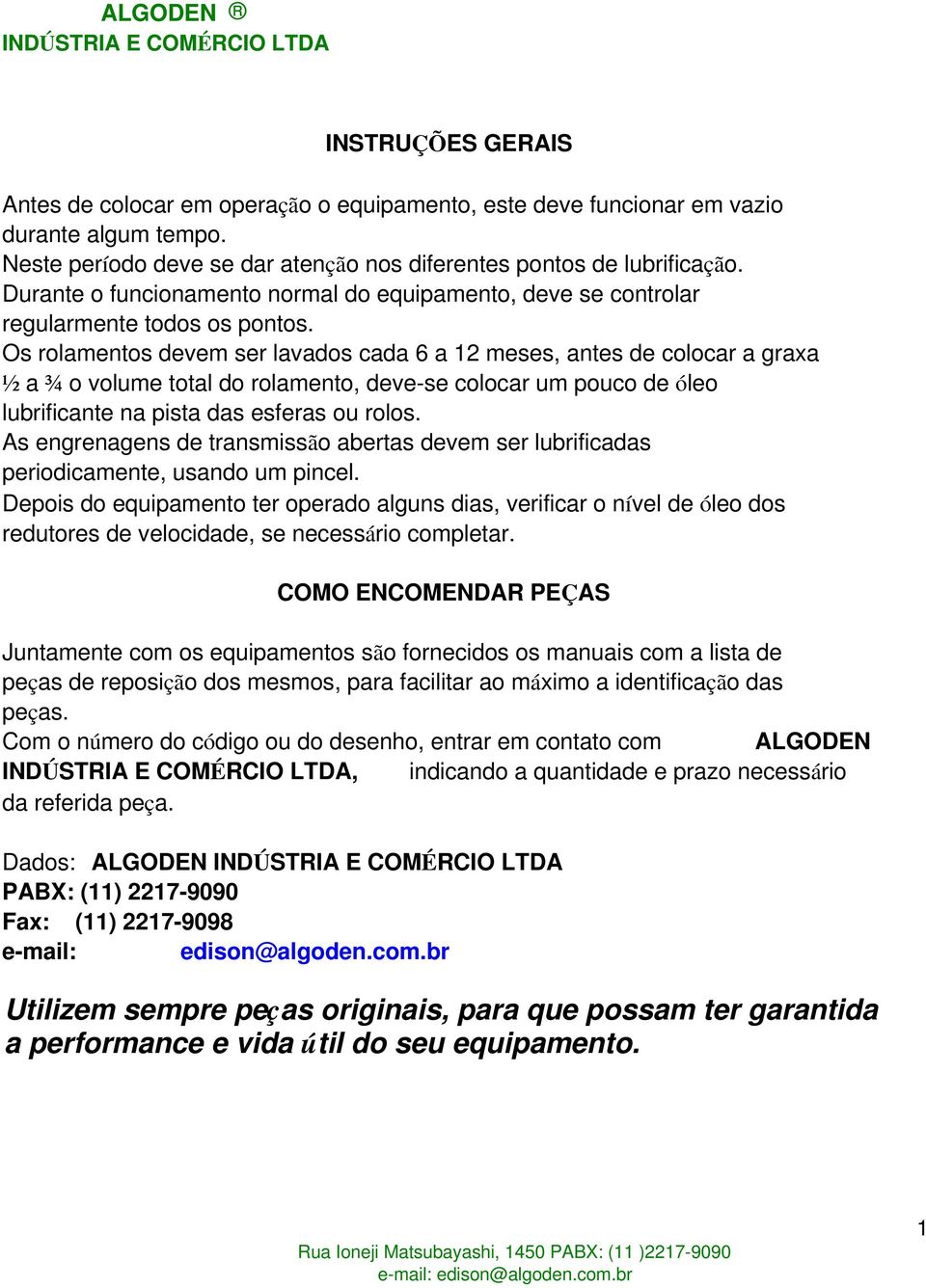 Os rolamentos devem ser lavados cada 6 a 12 meses, antes de colocar a graxa ½ a ¾ o volume total do rolamento, deve-se colocar um pouco de óleo lubrificante na pista das esferas ou rolos.