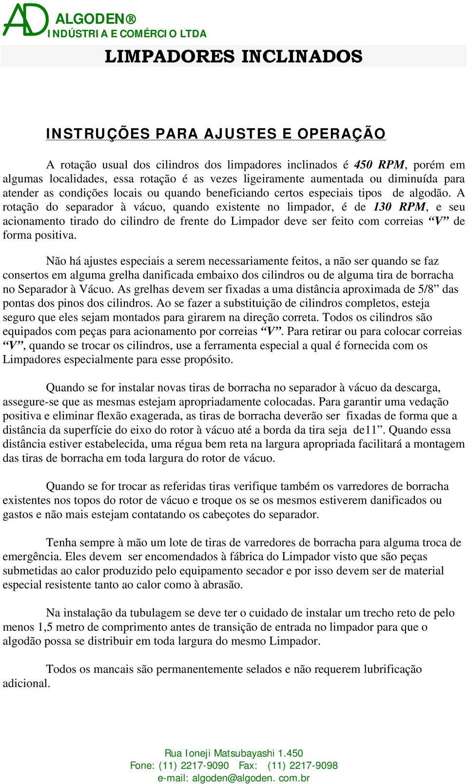 A rotação do separador à vácuo, quando existente no limpador, é de 130 RPM, e seu acionamento tirado do cilindro de frente do Limpador deve ser feito com correias V de forma positiva.