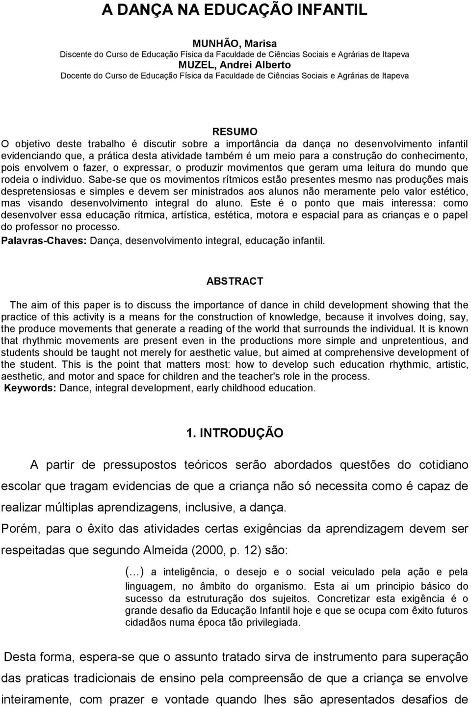 também é um meio para a construção do conhecimento, pois envolvem o fazer, o expressar, o produzir movimentos que geram uma leitura do mundo que rodeia o individuo.