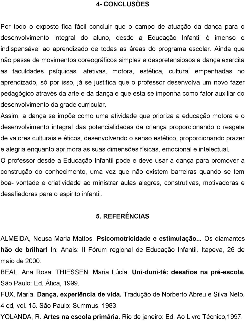 Ainda que não passe de movimentos coreográficos simples e despretensiosos a dança exercita as faculdades psíquicas, afetivas, motora, estética, cultural empenhadas no aprendizado, só por isso, já se