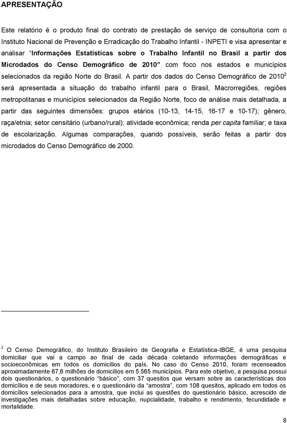 A partir dos dados do Censo Demográfico de 2010 2 será apresentada a situação do trabalho infantil para o Brasil, Macrorregiões, regiões metropolitanas e municípios selecionados da Região Norte, foco