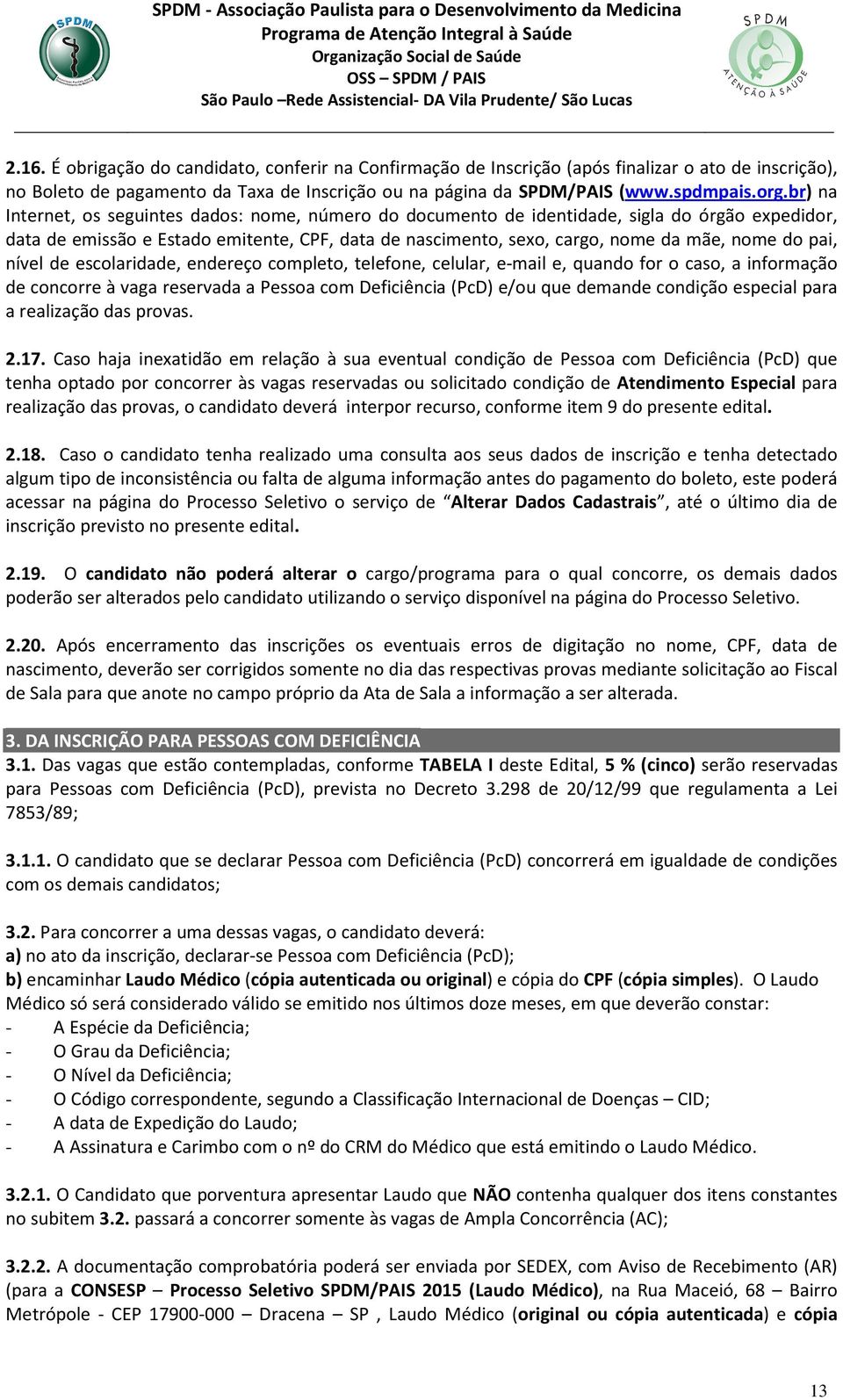 pai, nível de escolaridade, endereço completo, telefone, celular, e-mail e, quando for o caso, a informação de concorre à vaga reservada a Pessoa com Deficiência (PcD) e/ou que demande condição