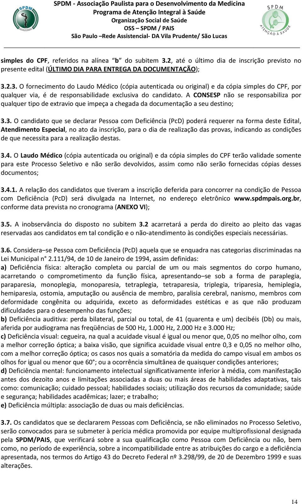 2.3. O fornecimento do Laudo Médico (cópia autenticada ou original) e da cópia simples do CPF, por qualquer via, é de responsabilidade exclusiva do candidato.