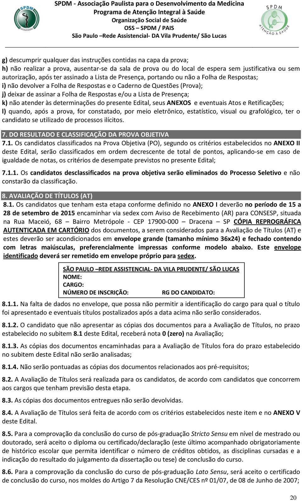 não atender às determinações do presente Edital, seus ANEXOS e eventuais Atos e Retificações; l) quando, após a prova, for constatado, por meio eletrônico, estatístico, visual ou grafológico, ter o