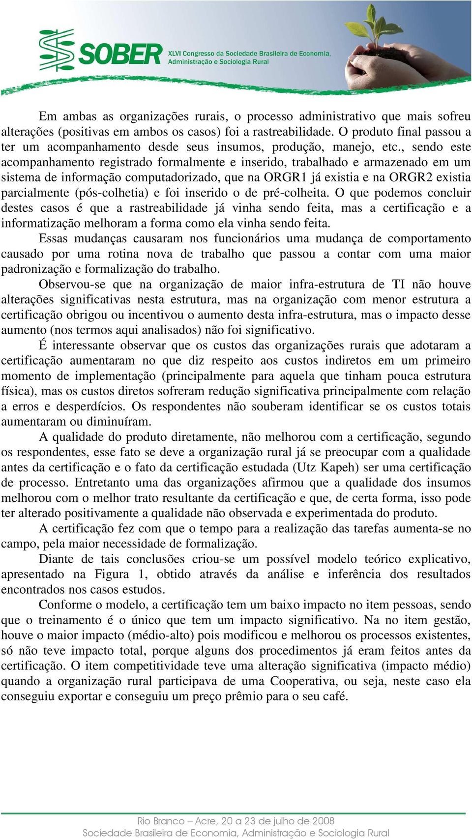 , sendo este acompanhamento registrado formalmente e inserido, trabalhado e armazenado em um sistema de informação computadorizado, que na ORGR1 já existia e na ORGR2 existia parcialmente