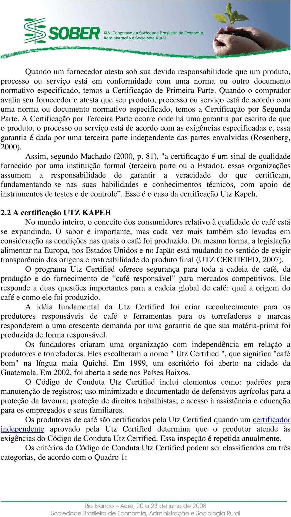 Quando o comprador avalia seu fornecedor e atesta que seu produto, processo ou serviço está de acordo com uma norma ou documento normativo especificado, temos a Certificação por Segunda Parte.