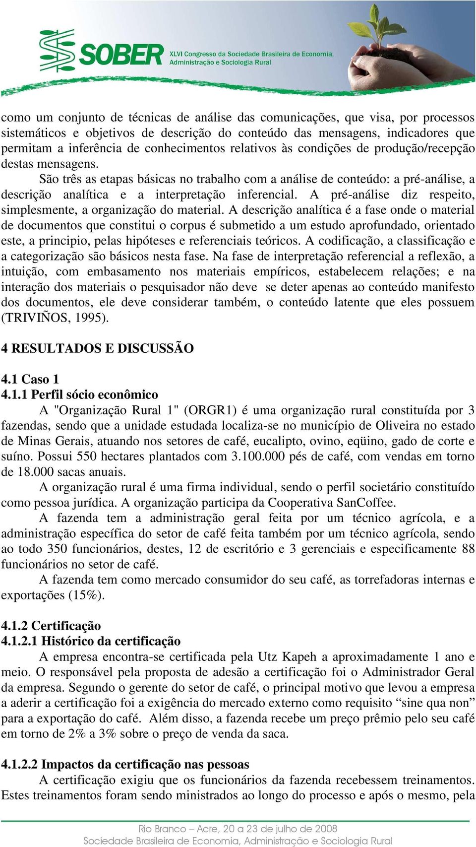 São três as etapas básicas no trabalho com a análise de conteúdo: a pré-análise, a descrição analítica e a interpretação inferencial.