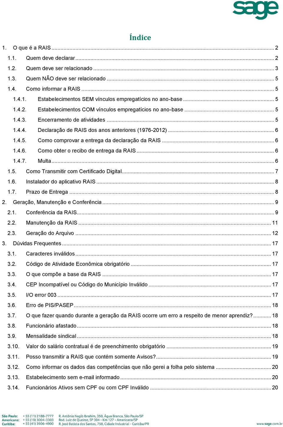 .. 6 1.4.6. Como obter o recibo de entrega da RAIS... 6 1.4.7. Multa... 6 1.5. Como Transmitir com Certificado Digital... 7 1.6. Instalador do aplicativo RAIS... 8 1.7. Prazo de Entrega... 8 2.