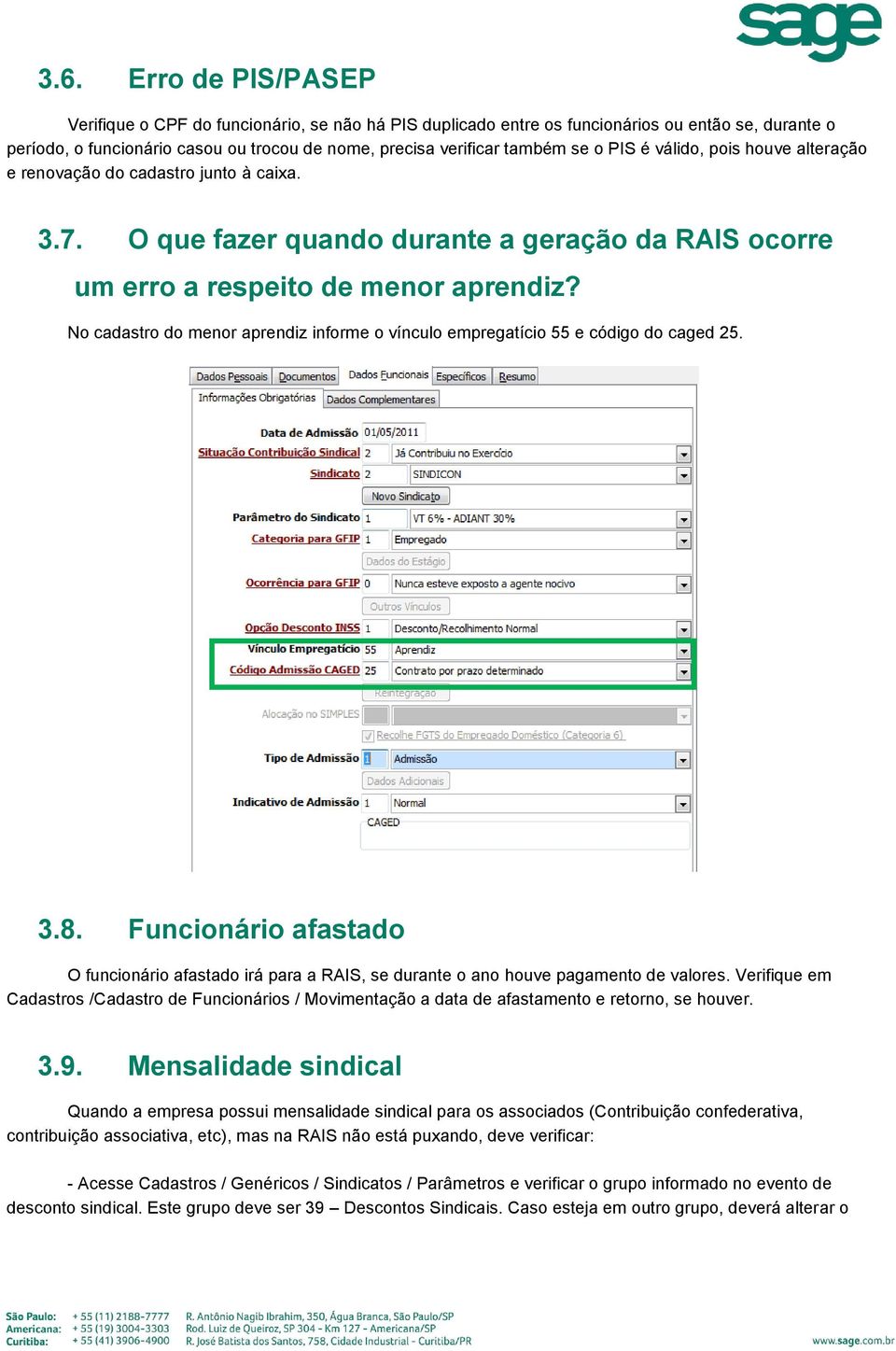 No cadastro do menor aprendiz informe o vínculo empregatício 55 e código do caged 25. 3.8. Funcionário afastado O funcionário afastado irá para a RAIS, se durante o ano houve pagamento de valores.