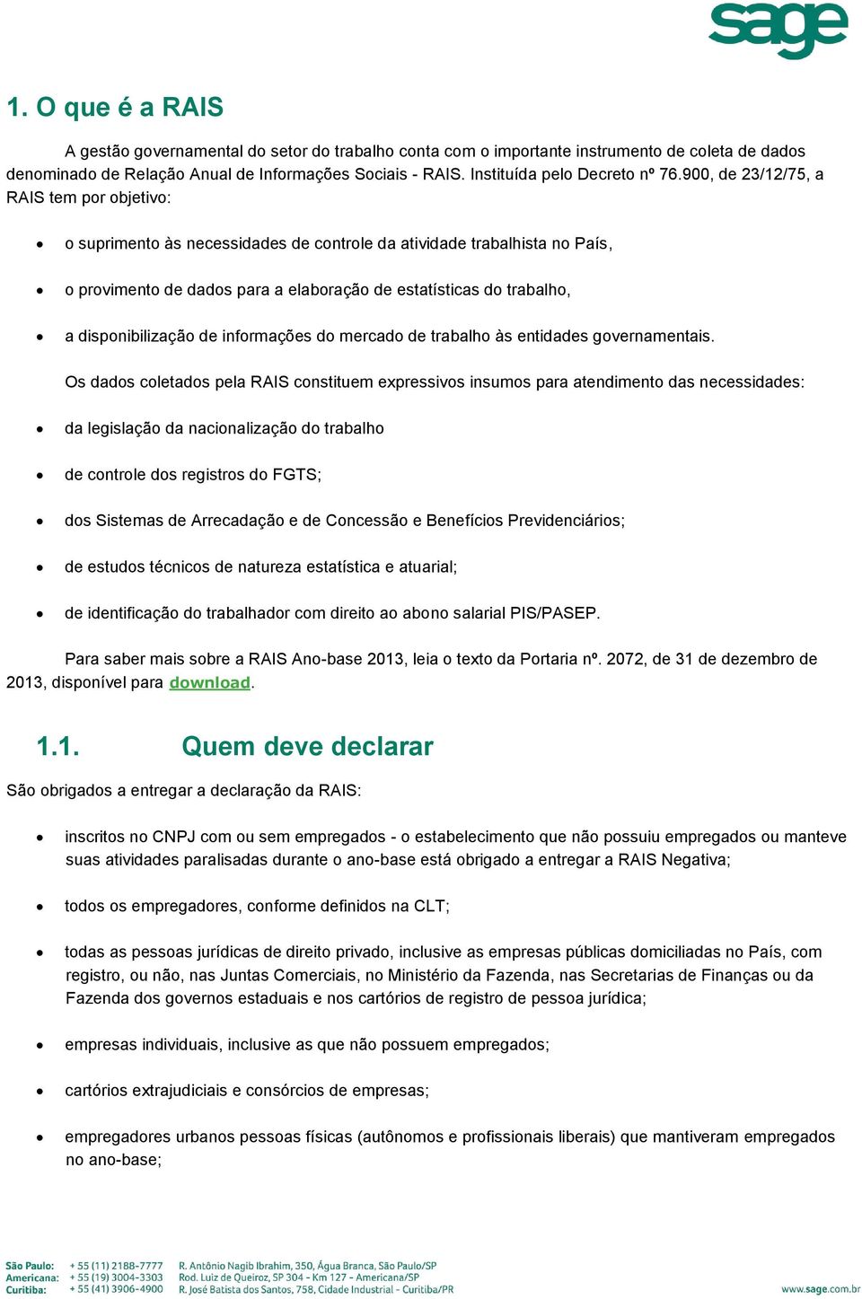 900, de 23/12/75, a RAIS tem por objetivo: o suprimento às necessidades de controle da atividade trabalhista no País, o provimento de dados para a elaboração de estatísticas do trabalho, a