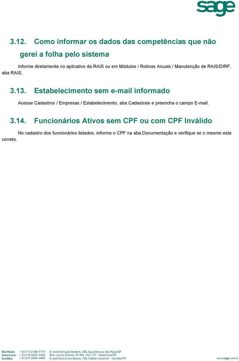 Estabelecimento sem e-mail informado Acesse Cadastros / Empresas / Estabelecimento, aba Cadastrais e preencha o campo