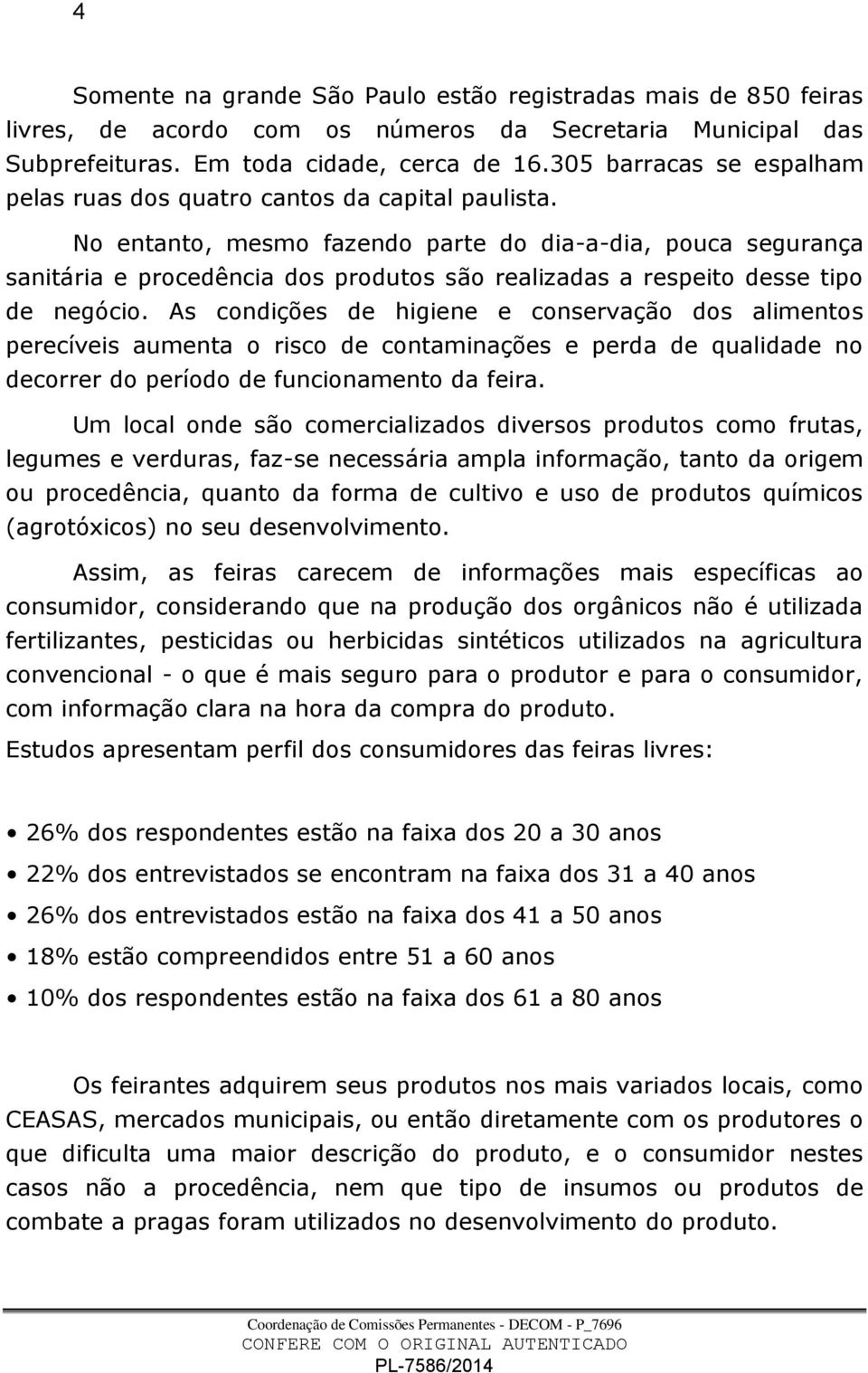 No entanto, mesmo fazendo parte do dia-a-dia, pouca segurança sanitária e procedência dos produtos são realizadas a respeito desse tipo de negócio.