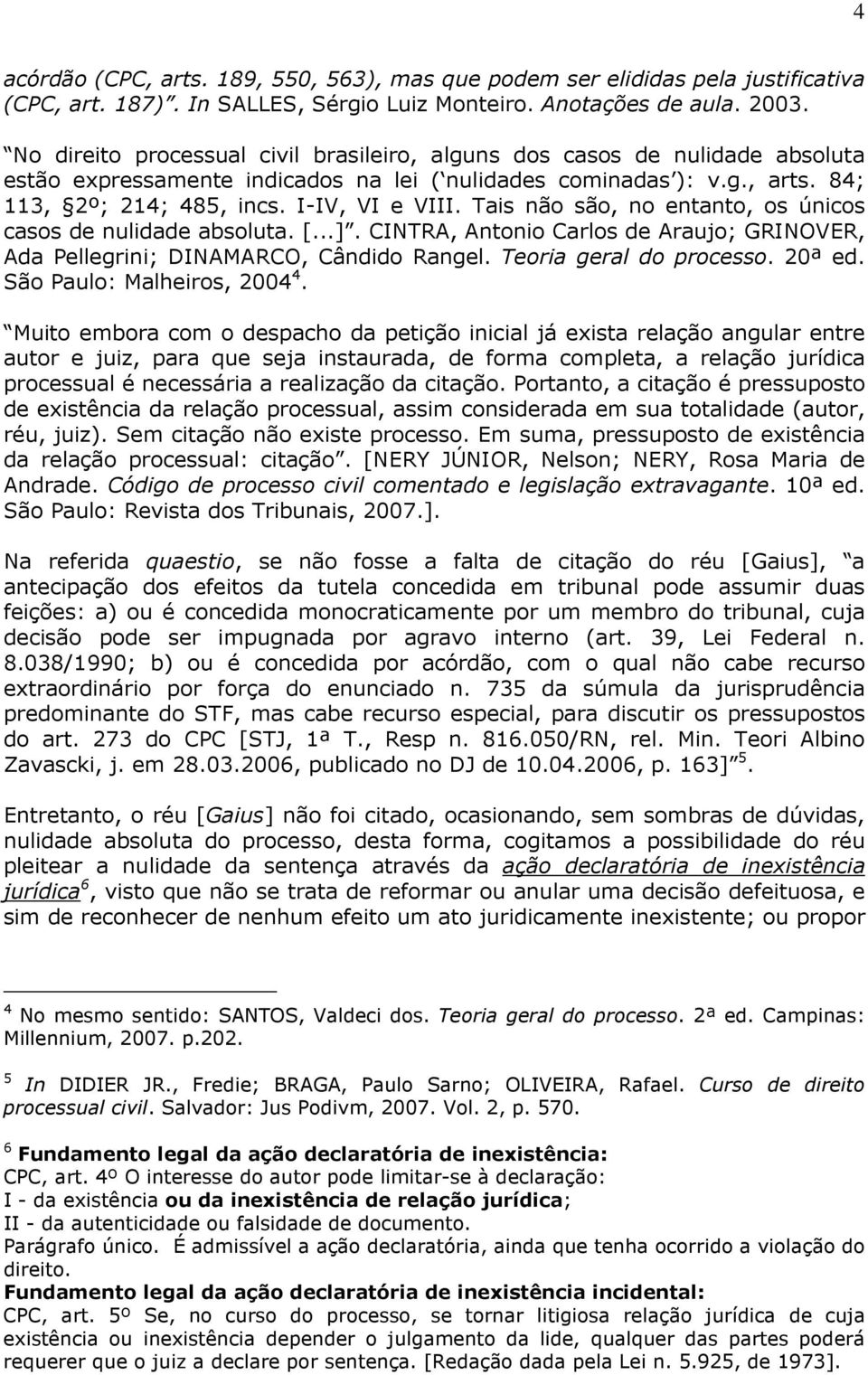 Tais não são, no entanto, os únicos casos de nulidade absoluta. [...]. CINTRA, Antonio Carlos de Araujo; GRINOVER, Ada Pellegrini; DINAMARCO, Cândido Rangel. Teoria geral do processo. 20ª ed.