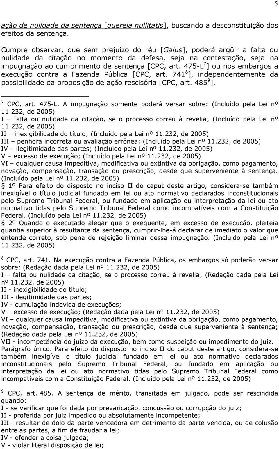 475-L 7 ] ou nos embargos a execução contra a Fazenda Pública [CPC, art. 741 8 ], independentemente da possibilidade da proposição de ação rescisória [CPC, art. 485 9 ]. 7 CPC, art. 475-L.